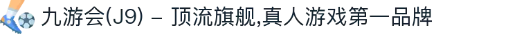 九游会(J9) - 顶流旗舰,真人游戏第一品牌